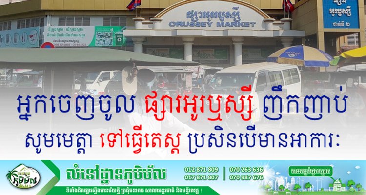 អ្នកចេញចូល ផ្សារអូរឬស្សី ជាប្រចាំ ឬ ញឹកញាប់ ទាំងអស់បើមានរោគសញ្ញាទាំងនេះសូមប្រញាប់ទៅធ្វើតេស្តកូវីដ១៩