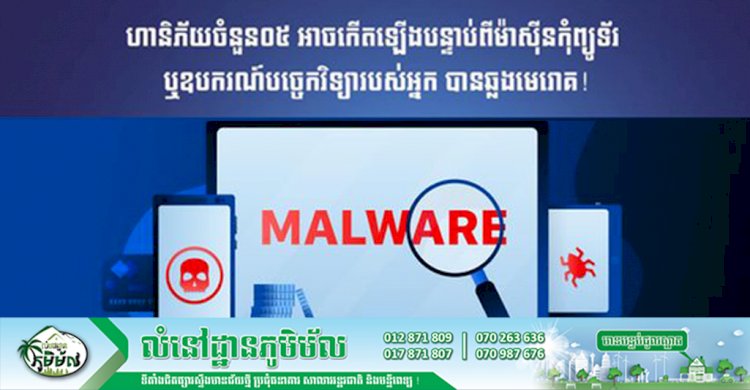 ហានិភ័យចំនួន០៥ អាចកើតឡើងបន្ទាប់ពីម៉ាស៊ីនកុំព្យូទ័រ ឬឧបករណ៍បច្ចេកវិទ្យារបស់អ្នក បានឆ្លងមេរោគ!