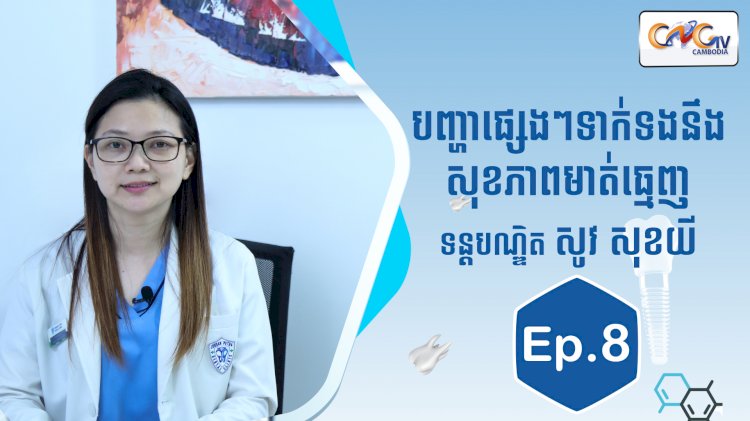 [វីដេអូ] Ep.8 ប្រធានបទ៖ បញ្ហាផ្សេងៗទាក់ទងនឹងសុខភាពមាត់ធ្មេញ