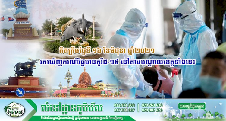 គិតត្រឹមថ្ងៃទី ១៦ ខែមិថុនា ឆ្នាំ២០២១ រកឃើញករណីវិជ្ជមានកូវីដ-១៩ នៅតាមបណ្តាលខេត្តទាំងនេះ