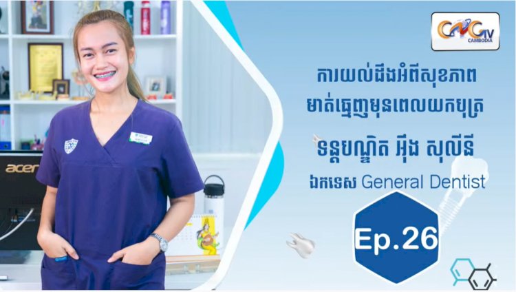 [វីដេអូ] Ep.26 ប្រធានបទ៖ការយល់ដឹងអំពីសុខភាពមាត់ធ្មេញមុនពេលយកបុត្រ