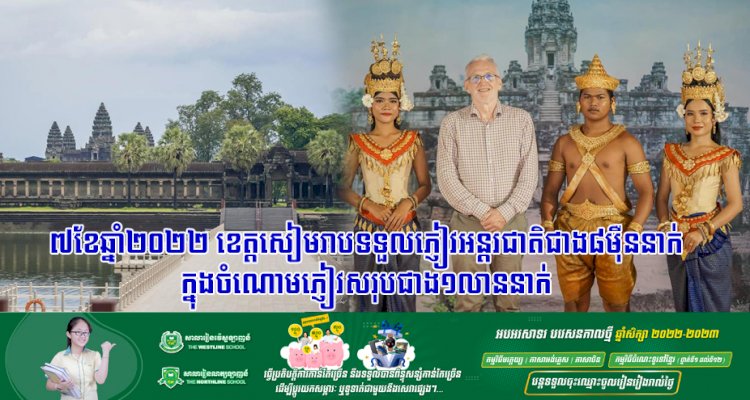 ៧ខែឆ្នាំ២០២២ ខេត្តសៀមរាបទទួលភ្ញៀវអន្តរជាតិជាង៨ម៉ឺននាក់ ក្នុងចំណោមភ្ញៀវសរុបជាង១លាននាក់