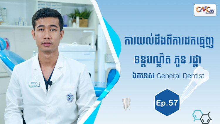 [វីដេអូ] Ep.57 ប្រធានបទ៖ យល់ដឹងពីការដកធ្មេញ