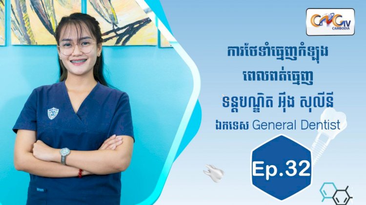 [វីដេអូ] Ep.32 ប្រធានបទ៖ ថែទាំធ្មេញកំឡុងពេលពត់ធ្មេញ