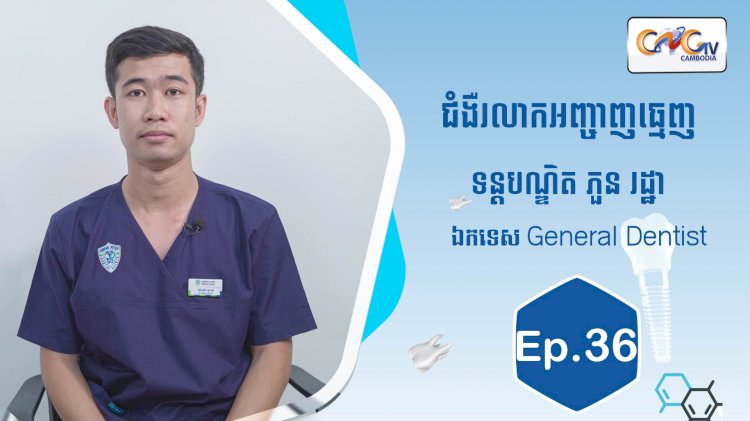 [វីដេអូ] Ep.36​​ ប្រធានបទ៖ជំងឺរលាកអញ្ចាញធ្មេញ