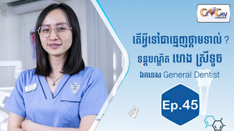 [វីដេអូ] Ep.45 ប្រធានបទ៖  តើអ្វីទៅជាធ្មេញថ្កាមទាល់?