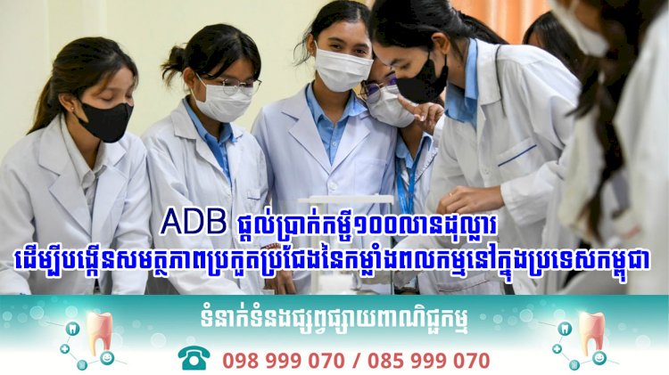 ADB ផ្ដល់ប្រាក់កម្ចី១០០លានដុល្លារ ដើម្បីបង្កើនសមត្ថភាពប្រកួតប្រជែងនៃកម្លាំងពល​កម្មនៅក្នុង​ប្រទេសកម្ពុជា