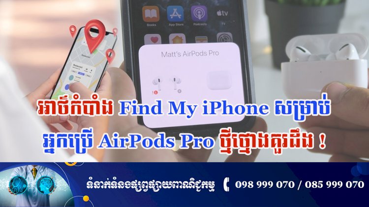 ប្រធានបទ ៖ អាថ៌កំបាំង Find My iPhone សម្រាប់អ្នកប្រើ AirPods Pro ថ្មីថ្មោងគួរដឹង!