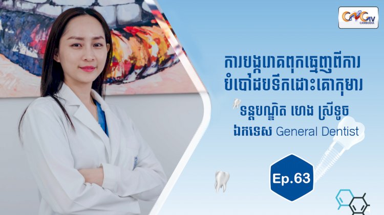 [វីដេអូ] Ep.63 ប្រធានបទ៖  ការបង្ករោគពុកធ្មេញពីការបំបៅដបទឹកដោះគោកុមារ