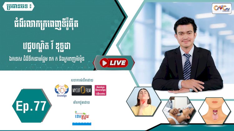 [វីដេអូ] Ep.77 ប្រធានបទ៖ ជំងឺរលាកក្រពេញទីរ៉ូអុីត