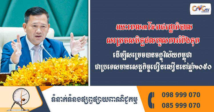 រយៈពេល៣ខែរាជរដ្ឋាភិបាលសម្រេចសមិទ្ធផលហួសការរំពឹងទុក ដើម្បីសម្រេចបានចក្ខុវិស័យកម្ពុជាជាប្រទេសមានសេដ្ឋកិច្ចជឿនលឿននៅឆ្នាំ២០៥០