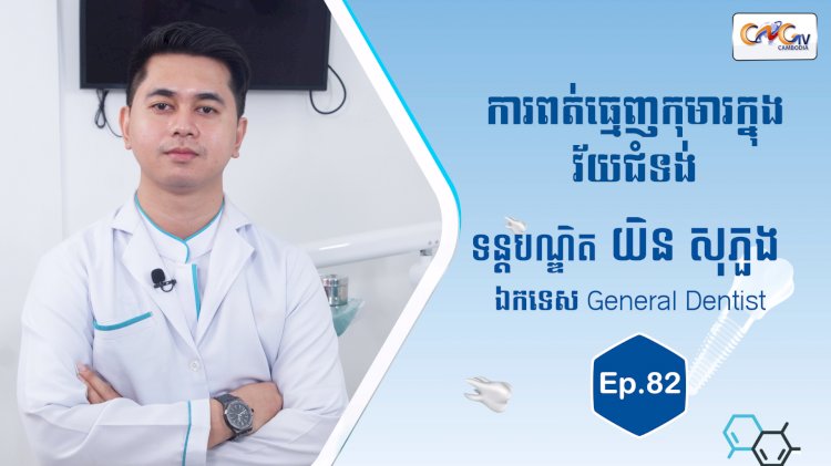 [វីដេអូ] Ep. 82 ប្រធានបទ៖ ការពត់ធ្មេញកុមារក្នុងវ័យជំទង់